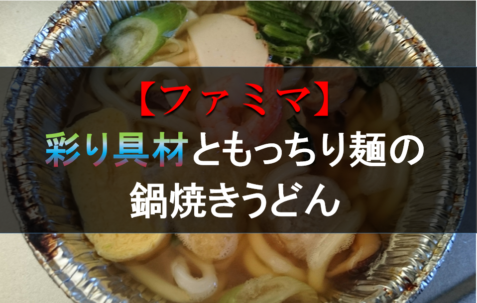 ファミマ ヘタなうどん屋に行くくらいなら 彩り具材ともっちり麺の鍋焼きうどん を食べた方が良い件 鍋スキ Com